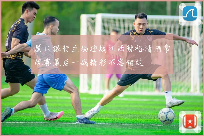 厦门银行主场迎战江西鲸裕清酒常规赛最后一战精彩不容错过