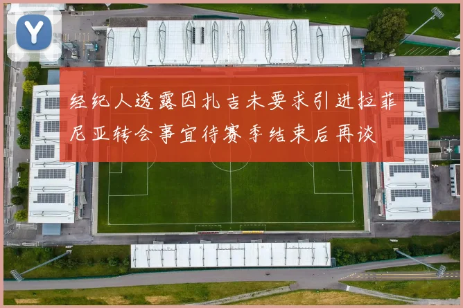 经纪人透露因扎吉未要求引进拉菲尼亚转会事宜待赛季结束后再谈