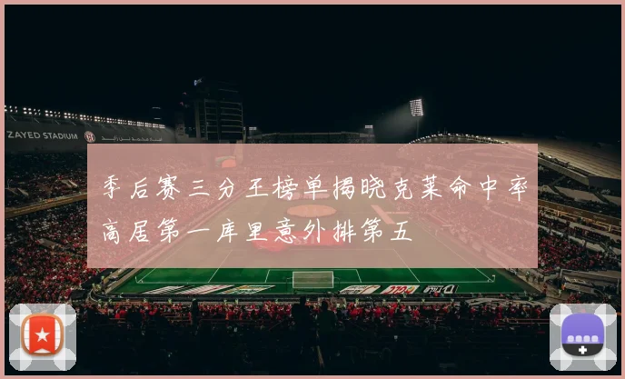 季后赛三分王榜单揭晓克莱命中率高居第一库里意外排第五
