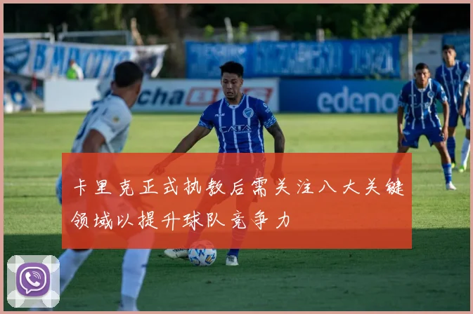 卡里克正式执教后需关注八大关键领域以提升球队竞争力