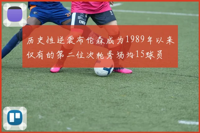 历史性逆袭布伦森成为1989年以来仅有的第二位次轮秀场均15球员