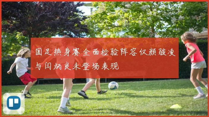 国足热身赛全面检验阵容仅颜骏凌与闫炳良未登场表现